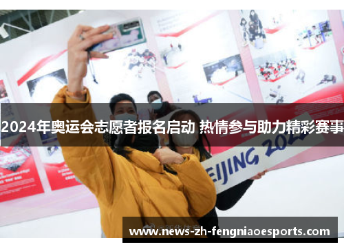 2024年奥运会志愿者报名启动 热情参与助力精彩赛事