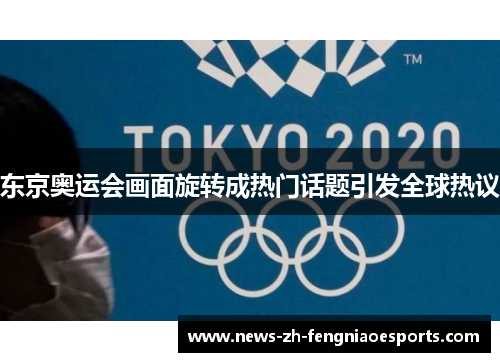 东京奥运会画面旋转成热门话题引发全球热议